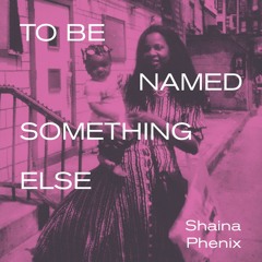 To Be Named Something Else by Shaina Phenix