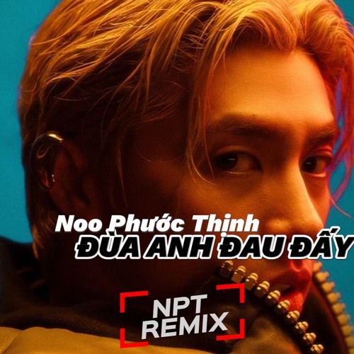 [SLAP HOUSE] Noo Phước Thịnh - 'ĐÙA ANH ĐAU ĐẤY’ (NPT REMIX)