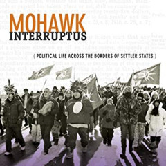 [Get] PDF 📂 Mohawk Interruptus: Political Life Across the Borders of Settler States
