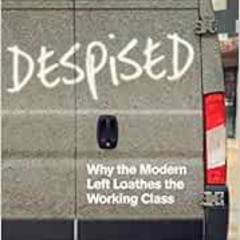 [GET] EBOOK 📔 Despised: Why the Modern Left Loathes the Working Class by Paul Embery