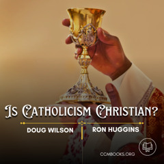 Is Catholicism Christian? Part 1 (Doug Wilson and Ron Huggins)