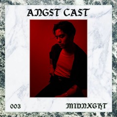 Angst Cast 003 - MIDNXGHT