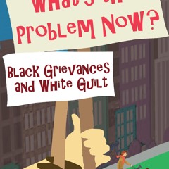 kindle👌 What's the Problem Now?: Black Grievances and White Guilt
