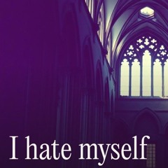 I hate myself