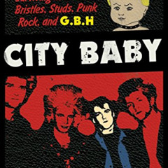 free EPUB 📔 City Baby: Surviving in Leather, Bristles, Studs, Punk Rock, and G.B.H b