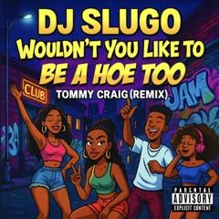 DJ Slugo - Wouldn't You Like To Be A Hoe Too (Tommy Craig Remix)