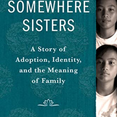 VIEW EPUB 💚 Somewhere Sisters: A Story of Adoption, Identity, and the Meaning of Fam