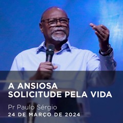 A Ansiosa Solicitude Pela Vida  I Pr Paulo Sérgio