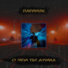 ПЛЕННИК - О Чём Ты Думал