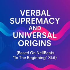Verbal Supremacy and Universal Origins (Based On NeilBeats "In The Begginning" Skit)