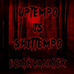 Uptempo is Shittempo  Deathvanatik The Third