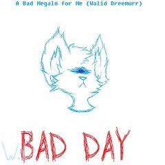 BAD DAY [A Bad Megalo For Me]