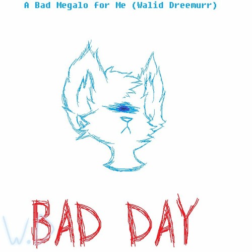 BAD DAY [A Bad Megalo For Me]