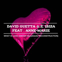 D. Guetta & E. Ibiza Ft Anne Marie - What Is Love (Oscar Velazquez Reconstruction Mix)FREE DOWNLOAD
