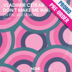 Vladimir Cetkar - Don't Make Me Wait [Dr Packer Preview] Pre Order