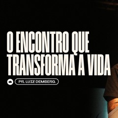 O Encontro Que Transforma A Vida | Pr. Luiz Demberg
