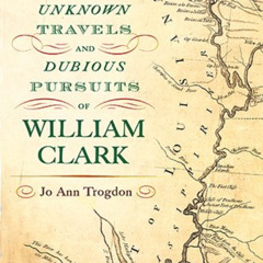 [Free] KINDLE ✅ The Unknown Travels and Dubious Pursuits of William Clark (Volume 1)