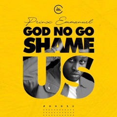 God No Go Shame Us__ Prinx Emmanuel