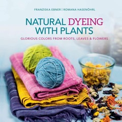 [PDF READ ONLINE] Natural Dyeing with Plants: Glorious Colors from Roots, Leaves