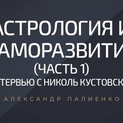 Астрология и саморазвитие (часть 1). Интервью с Николь Кустовской и Александром Палиенко.