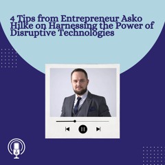 4 Tips From Entrepreneur Asko Hilke On Harnessing The Power Of Disruptive Technologies