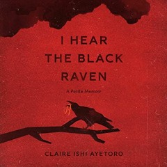 [FREE] EBOOK 💙 I Hear the Black Raven: A Petite Memoir by  Claire Ishi Ayetoro,Clair