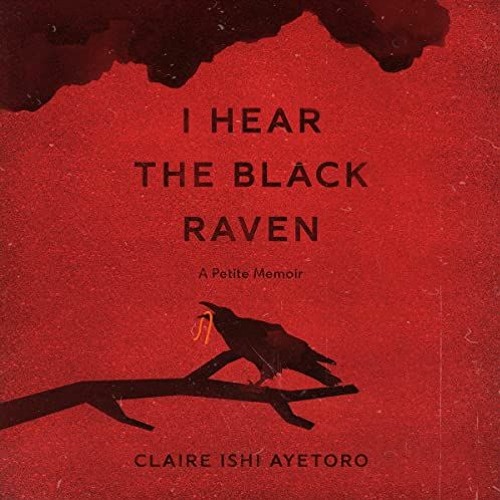 GET EPUB ☑️ I Hear the Black Raven: A Petite Memoir by  Claire Ishi Ayetoro,Claire Is