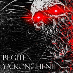 BEGITE YA KONCHENII