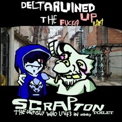deltaRUINED=the fucked UP puppet -SCRAPTON the ugly guy who live's in the stinky toilet