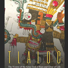 [ACCESS] KINDLE ✅ Tlaloc: The History of the Aztec God of Rain and Giver of Life by