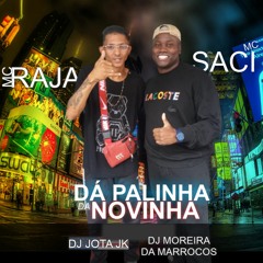 MC RAJA e MC SACI - DA PALINHA DA NOVINHA  [ DJ JOTA JK e DJ MOREIRA da MARROCOS]