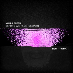 NOIR & RBBTS - BEFORE WE FADE (DEEPER VERSION) [NOIR MUSIC]