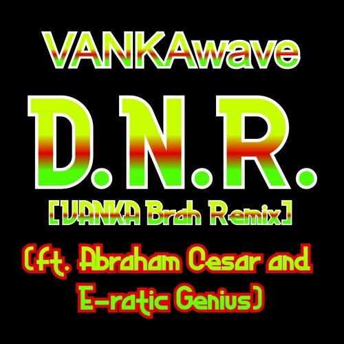 D.N.R. [VANKA Brah Remix] (ft. Abraham Cesar and E-ratic Genius)  [[beats by:  Jvsper // KAAJ]]