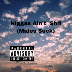 Niggas Ain’t Shit (Males Suck)