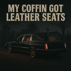 MY COFFIN GOT LEATHER SEATS