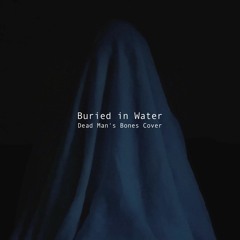 Buried in Water (Dead Man's Bones Cover)