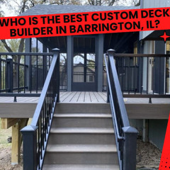 Who is the Best Custom Deck Builder in Barrington, IL