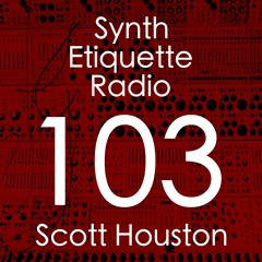 Synth Etiquette Radio | Episode 103 | Scott Houston