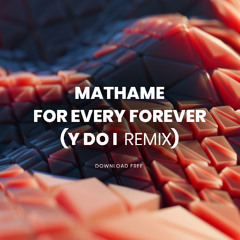Mathame - For Every Forever (Y do I REMIX)(Download Free)