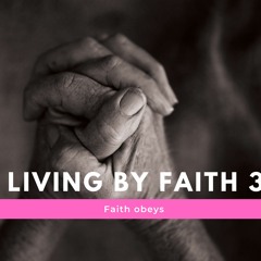 LIVING BY FAITH - FAITH OBEYS