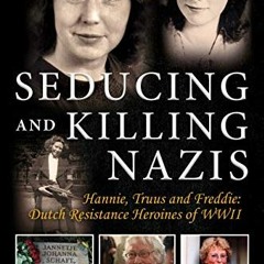 ACCESS PDF 💝 Seducing and Killing Nazis: Hannie, Truus and Freddie: Dutch Resistance