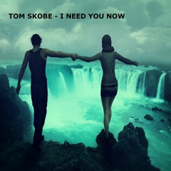 TOM SKOBE - I NEED YOU NOW