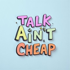 Talk Ain’t Cheap