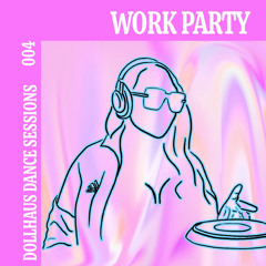 DollHaus Dance Sessions 004: WORK PARTY