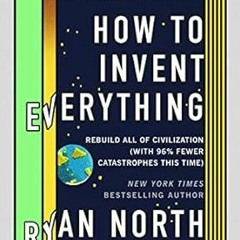 [Get] [KINDLE PDF EBOOK EPUB] How to Invent Everything: Rebuild All of Civilization (