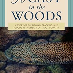 ACCESS EBOOK EPUB KINDLE PDF A Cast in the Woods: A Story of Fly Fishing, Fracking, a