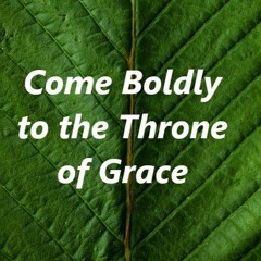 Come Boldly to the throne of Grace