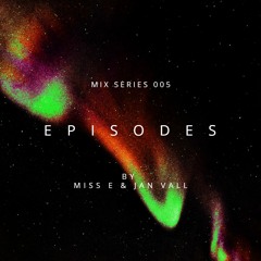 E P I S O D E S Mix Series 005 - Miss E & Jan Vall