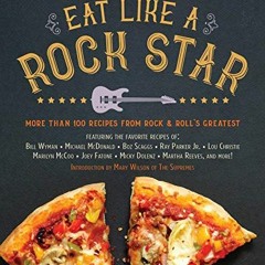 VIEW [EBOOK EPUB KINDLE PDF] Eat Like a Rock Star: More Than 100 Recipes from Rock 'n