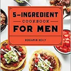 Download In #PDF The 5-Ingredient Cookbook for Men: 115 Recipes for Men with Big Appetites and Littl